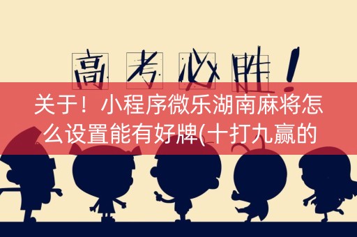 关于！小程序微乐湖南麻将怎么设置能有好牌(十打九赢的打法)