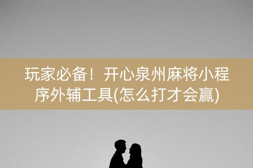 玩家必备！开心泉州麻将小程序外辅工具(怎么打才会赢)