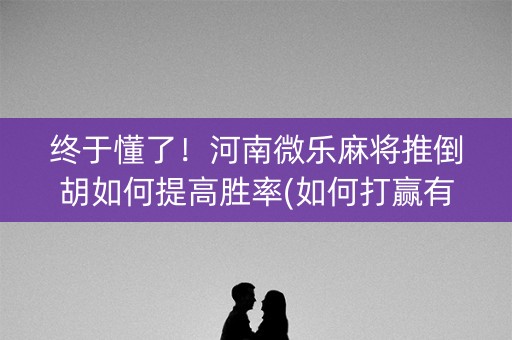 终于懂了！河南微乐麻将推倒胡如何提高胜率(如何打赢有插件吗)