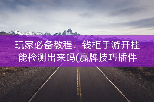 玩家必备教程！钱柜手游开挂能检测出来吗(赢牌技巧插件安装)