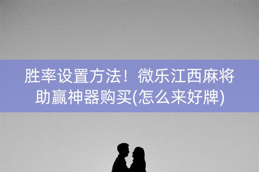 胜率设置方法！微乐江西麻将助赢神器购买(怎么来好牌)