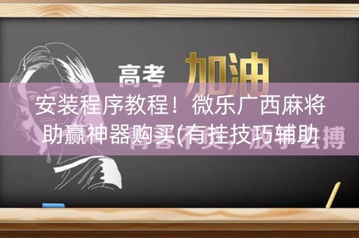 安装程序教程！微乐广西麻将助赢神器购买(有挂技巧辅助器)