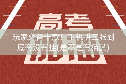 玩家必备十款！手机拼三张到底有没有挂(是不是有猫腻)