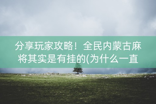 分享玩家攻略！全民内蒙古麻将其实是有挂的(为什么一直输)