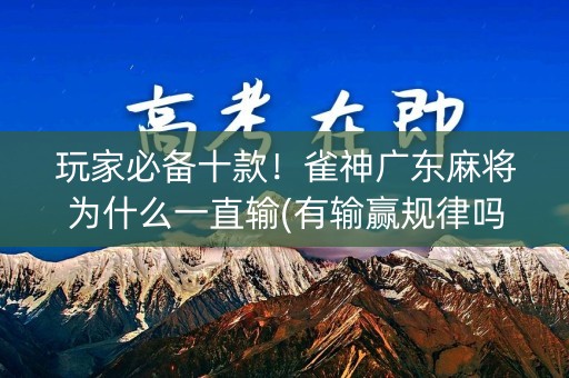 玩家必备十款！雀神广东麻将为什么一直输(有输赢规律吗)