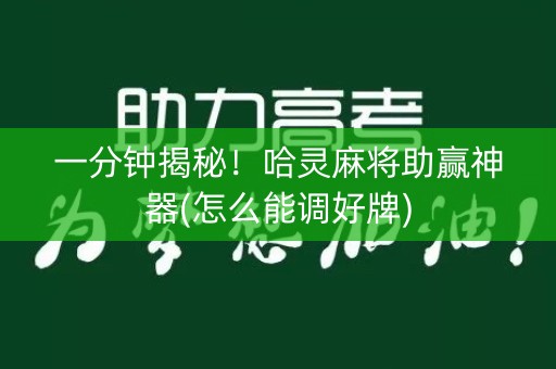一分钟揭秘！哈灵麻将助赢神器(怎么能调好牌)