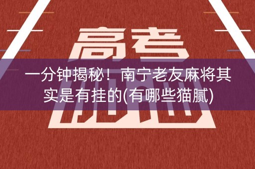 一分钟揭秘！南宁老友麻将其实是有挂的(有哪些猫腻)