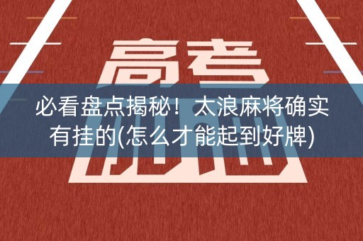 必看盘点揭秘！太浪麻将确实有挂的(怎么才能起到好牌)