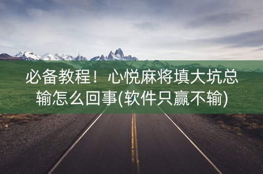 必备教程！心悦麻将填大坑总输怎么回事(软件只赢不输)