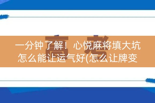一分钟了解！心悦麻将填大坑怎么能让运气好(怎么让牌变好)
