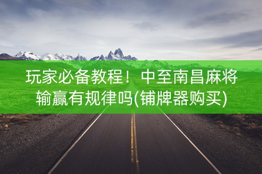 玩家必备教程！中至南昌麻将输赢有规律吗(铺牌器购买)
