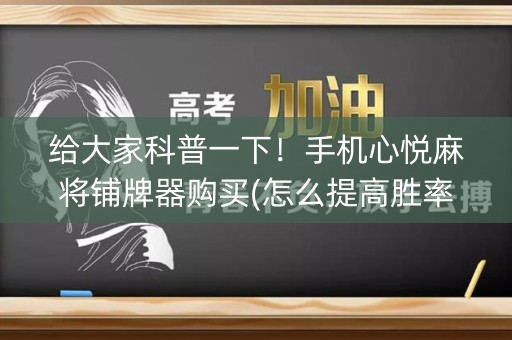 给大家科普一下！手机心悦麻将铺牌器购买(怎么提高胜率)