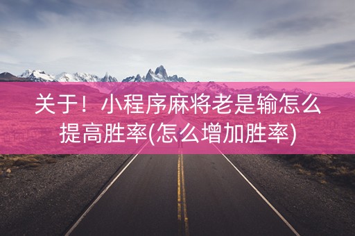 关于！小程序麻将老是输怎么提高胜率(怎么增加胜率)