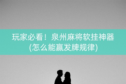 玩家必看！泉州麻将软挂神器(怎么能赢发牌规律)