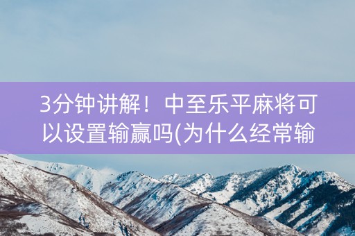 3分钟讲解！中至乐平麻将可以设置输赢吗(为什么经常输)