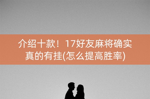 介绍十款！17好友麻将确实真的有挂(怎么提高胜率)