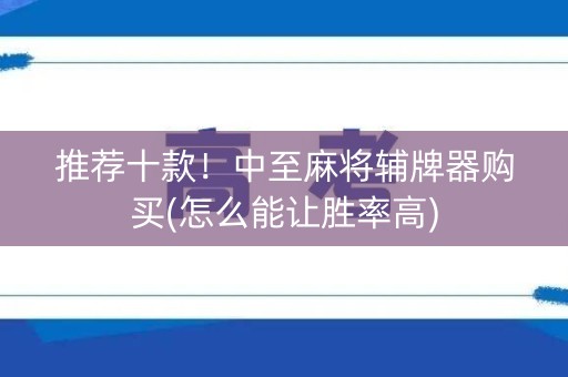 推荐十款！中至麻将辅牌器购买(怎么能让胜率高)