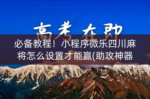 必备教程！小程序微乐四川麻将怎么设置才能赢(助攻神器怎么才会赢)