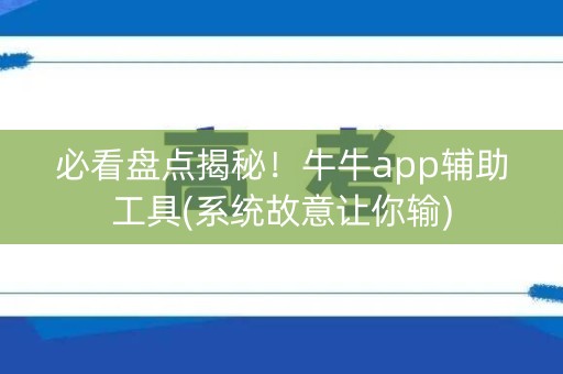 必看盘点揭秘！牛牛app辅助工具(系统故意让你输)