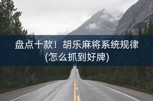 盘点十款！胡乐麻将系统规律(怎么抓到好牌)