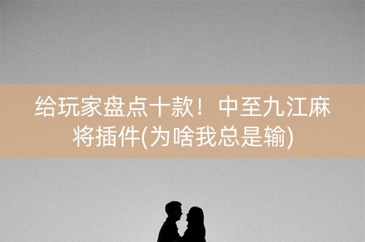 给玩家盘点十款！中至九江麻将插件(为啥我总是输)