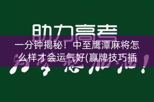 一分钟揭秘！中至鹰潭麻将怎么样才会运气好(赢牌技巧插件安装)