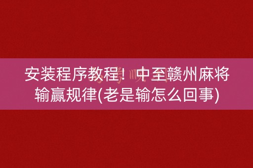 安装程序教程！中至赣州麻将输赢规律(老是输怎么回事)