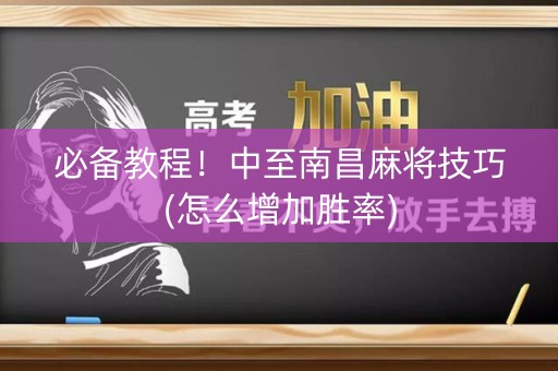 必备教程！中至南昌麻将技巧(怎么增加胜率)