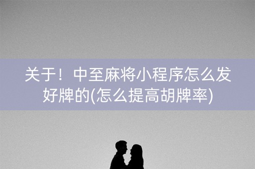 关于！中至麻将小程序怎么发好牌的(怎么提高胡牌率)