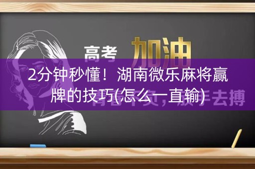2分钟秒懂！湖南微乐麻将赢牌的技巧(怎么一直输)