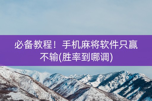 必备教程！手机麻将软件只赢不输(胜率到哪调)