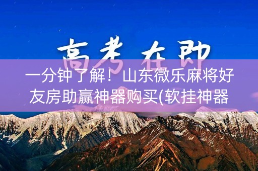 一分钟了解！山东微乐麻将好友房助赢神器购买(软挂神器)