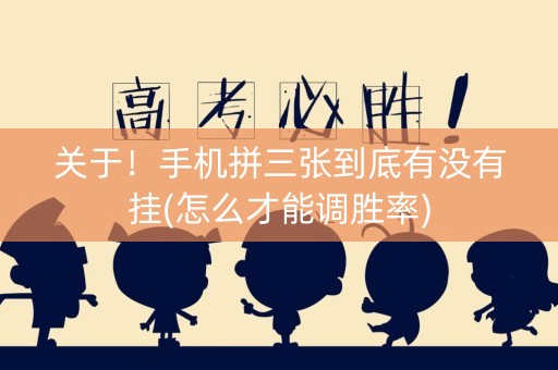 关于！手机拼三张到底有没有挂(怎么才能调胜率)