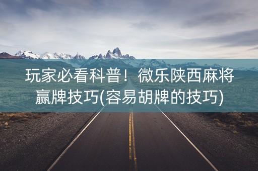 玩家必看科普！微乐陕西麻将赢牌技巧(容易胡牌的技巧)