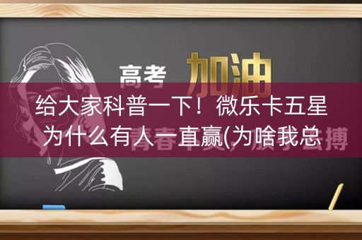 给大家科普一下！微乐卡五星为什么有人一直赢(为啥我总是输)