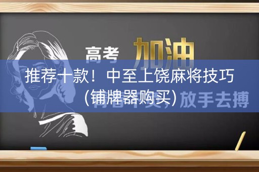 推荐十款！中至上饶麻将技巧(铺牌器购买)