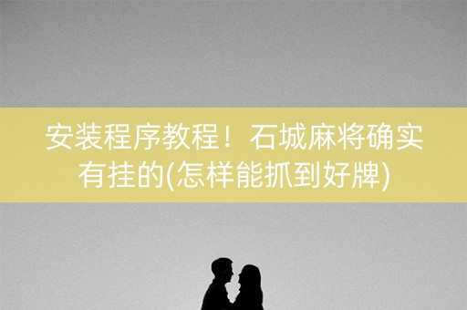 安装程序教程！石城麻将确实有挂的(怎样能抓到好牌)