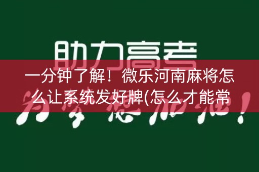 一分钟了解！微乐河南麻将怎么让系统发好牌(怎么才能常赢)