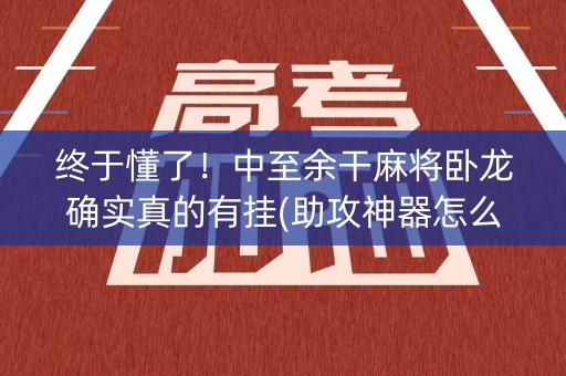 终于懂了！中至余干麻将卧龙确实真的有挂(助攻神器怎么才会赢)