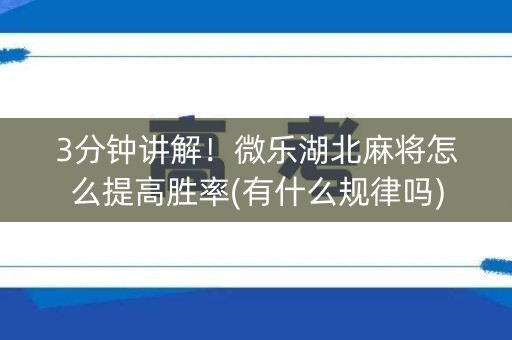 3分钟讲解！微乐湖北麻将怎么提高胜率(有什么规律吗)