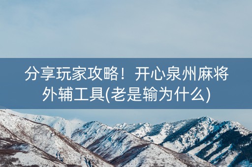 分享玩家攻略！开心泉州麻将外辅工具(老是输为什么)