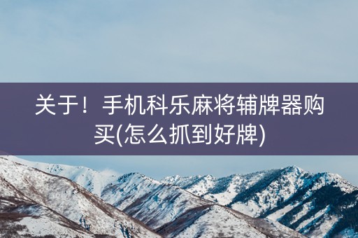 关于！手机科乐麻将辅牌器购买(怎么抓到好牌)