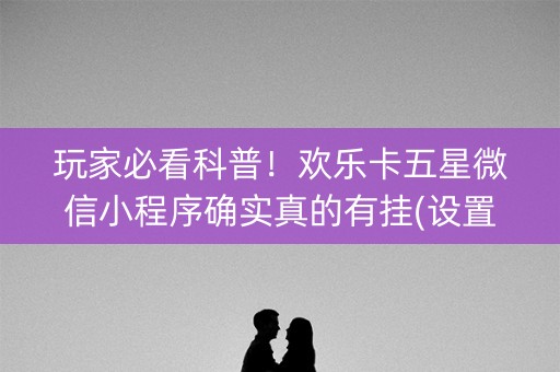 玩家必看科普！欢乐卡五星微信小程序确实真的有挂(设置提高好牌几率)