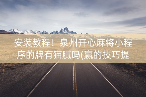 安装教程！泉州开心麻将小程序的牌有猫腻吗(赢的技巧提高胜率)