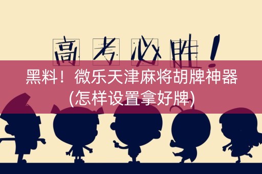 黑料！微乐天津麻将胡牌神器(怎样设置拿好牌)