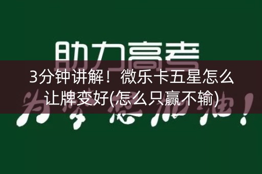 3分钟讲解！微乐卡五星怎么让牌变好(怎么只赢不输)