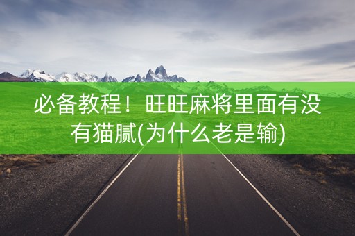 必备教程！旺旺麻将里面有没有猫腻(为什么老是输)