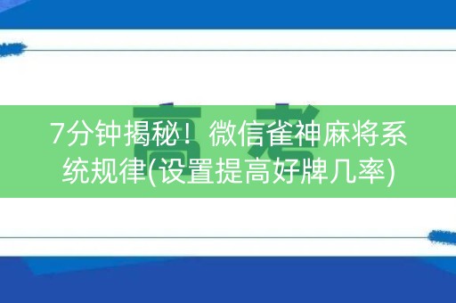 7分钟揭秘！微信雀神麻将系统规律(设置提高好牌几率)