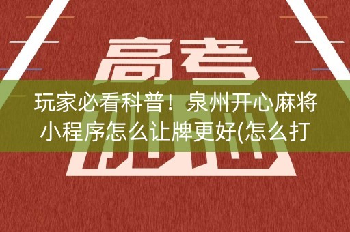 玩家必看科普！泉州开心麻将小程序怎么让牌更好(怎么打系统才能给好牌)