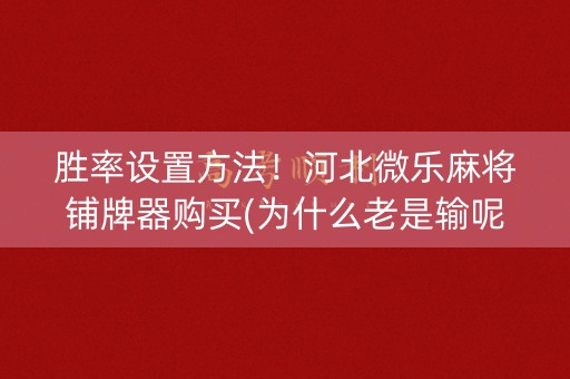 胜率设置方法！河北微乐麻将铺牌器购买(为什么老是输呢)